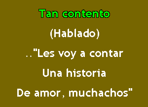 Tan contento
(Hablado)

..Les voy a contar

Una historia

De amor, muchachos