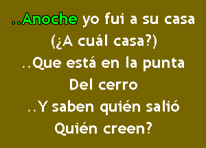 ..Anoche yo fui a su casa
(3A cuziil casa?)
..Que esta en la punta

Del cerro
..Y saben quie'n salic')
Quir-En creen?