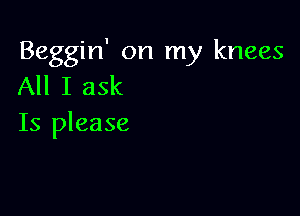 Beggin' on my knees
All I ask

Is please