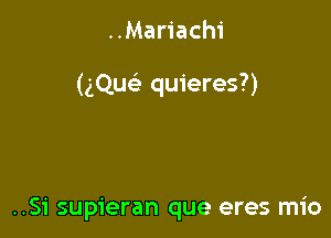 ..Mariach1'

(gQuc-i- quieres?)

..S1' supieran que eres mio