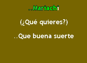 ..Mariachi

(gQuc-i- quieres?)

..Que buena suerte