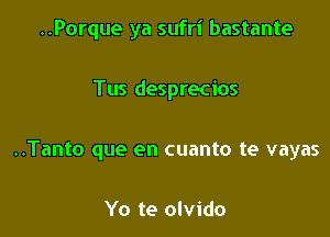 ..Porque ya sufri bastante

Tus desprecios

..Tanto que en cuanto te vayas

Yo te olvido