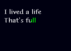 I lived a life
That's full