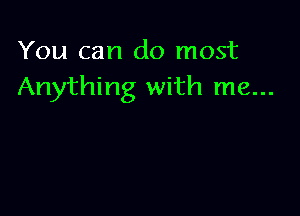 You can do most
Anything with me...