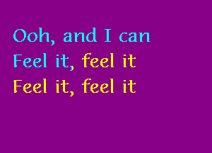 Ooh, and I can
Feel it, feel it

Feel it, feel it