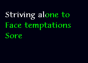 Striving alone to
Face temptations

Sore