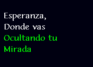 Esperanza,
Donde vas

Ocultando tu
Mirada