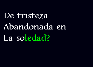 De tristeZa
Abandonada en

La soledad?