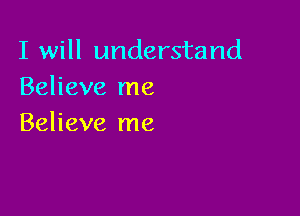 I will understand
Believe me

Believe me