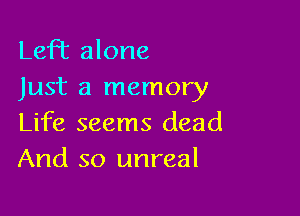 Lefhc alone
Just a memory

Life seems dead
And so unreal