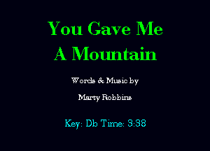 You Gave Me

A Mountain

Words 6k Muuc by

D'Lu'ty Robbu'us

Key Db Time 3 38