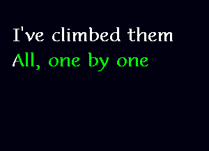 I've climbed them
All, one by one