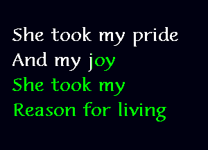 She took my pride
And my joy

She took my
Reason for living