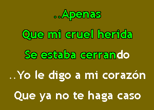 ..Apenas
Que mi cruel herida

Se estaba cerrando

..Yo le digo a mi corazbn

Que ya no te haga caso l