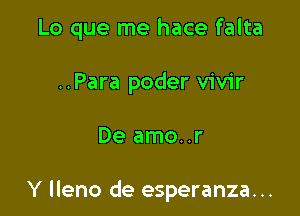 Lo que me hace falta
..Para poder vivir

De amo..r

Y lleno de esperanza. ..