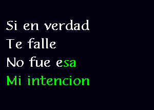 Si en verdad
Te falle

No fue esa
Mi intencion