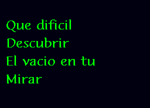 Que dificil
Descubrir

El vacio en tu
Mirar