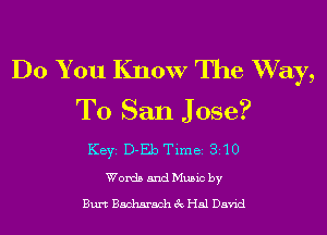 Do You Know The Way,
To San J ose?

KEYS D-Eb Time 310
WordsandMusicby

Burt Bacharach 3c Hal David