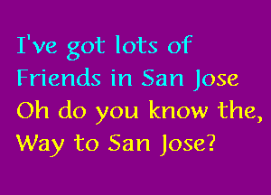 I've got lots of
Friends in San Jose

Oh do you know the,
Way to San Jose?