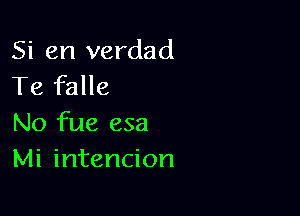 Si en verdad
Te falle

No fue esa
Mi intencion