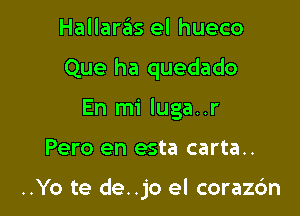 Hallaras el hueco

Que ha quedado

En mi luga..r
Pero en esta carta..

..Yo te de..jo el corazdn