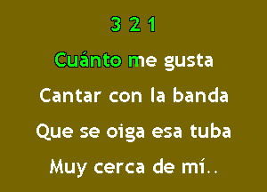 321

Cuanto me gusta

Cantar con la banda

Que se oiga esa tuba

Muy cerca de mi..