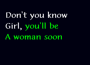 Don't you know
Girl, you'll be

A woman soon