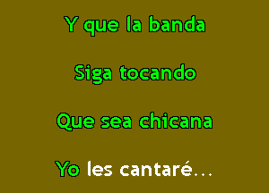 Y que la banda

Siga tocando
Que sea chicana

Yo les cantam...