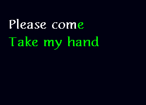 Please come
Take my hand