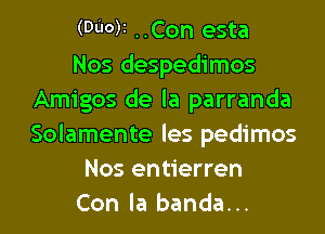 (Wot ..Con esta
Nos despedimos
Amigos de la parranda
Solamente les pedimos
Nos entierren
Con la banda...