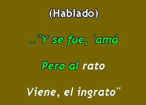 (Hablado)
..Y se fue, 'amd

Pero a! rato

Viene, e! ingrato