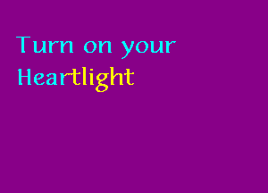 Turn on your
Heartlight