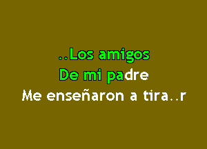 ..Los amigos

De mi padre
Me ensel3aron a tira..r