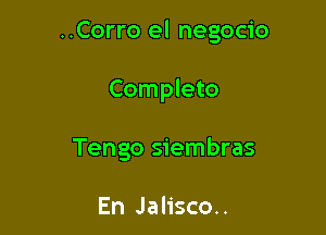 ..Corro el negocio

Completo
Tengo siembras

En Jalisco..