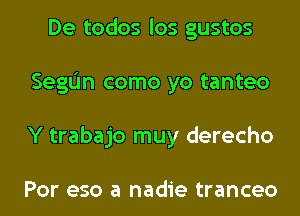 De todos los gustos
SegIJn como yo tanteo
Y trabajo muy derecho

Por eso a nadie tranceo
