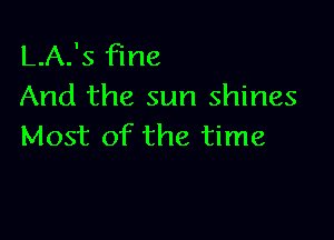 L.A.'s fine
And the sun shines

Most of the time