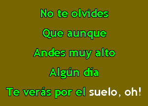 No te olvides
Que aunque
Andes muy alto

AIgL'm dia

Te verifis por el suelo, oh!