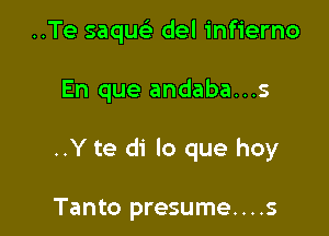 ..Te saqu del infierno

En que andaba...s

..Y te di lo que hoy

Tanto presume....s