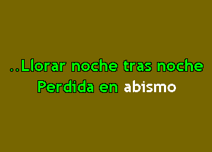 ..Llorar noche tras noche

Perdida en abismo