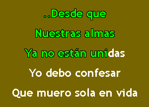 ..Desde que

Nuestras almas
Ya no estan unidas
Yo debo confesar

Que muero sola en Vida