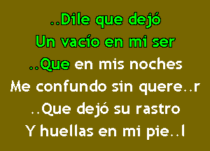..Dile que dejc')

Un vacio en mi ser
..Que en mis noches
Me confundo sin quere..r
..Que dejc') su rastro
Y huellas en mi pie..l