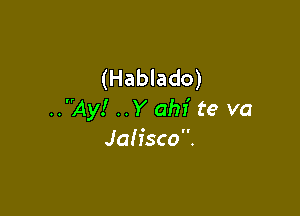 (Hablado)

..Ay! ..Y ahi te va
Jah'sco.