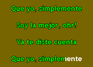 Que yo, simplemente
Soy la mejor, ohr!

Ya te diste cuenta

Que yo, simplemente