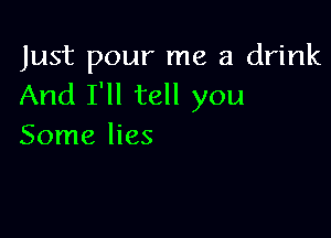 Just pour me a drink
And I'll tell you

Some lies