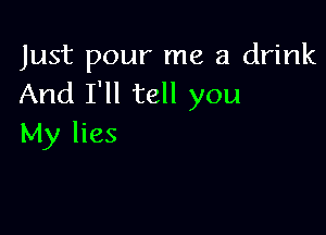 Just pour me a drink
And I'll tell you

My lies