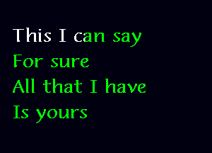 This I can say
For sure

All that I have
Is yours