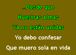 ..Desde que

Nuestras almas
Ya no estan unidas
Yo debo confesar

Que muero sola en Vida