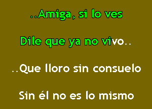 ..Amiga, 51 lo ves

Dile que ya no vivo..

..Que lloro sin consuelo

Sin Gil no es lo mismo