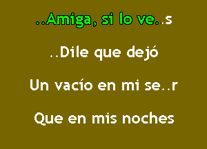 ..Amiga, 51' lo ve..s

..Dile que dejd

Un vacio en mi se..r

Que en mis noches