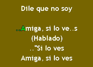 Dile que no soy

..Amiga, 51' lo ve..s
(Hablado)
..Si lo ves
Amiga, 51' lo ves